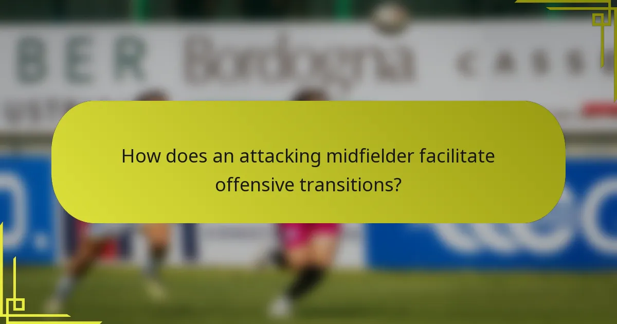 How does an attacking midfielder facilitate offensive transitions?