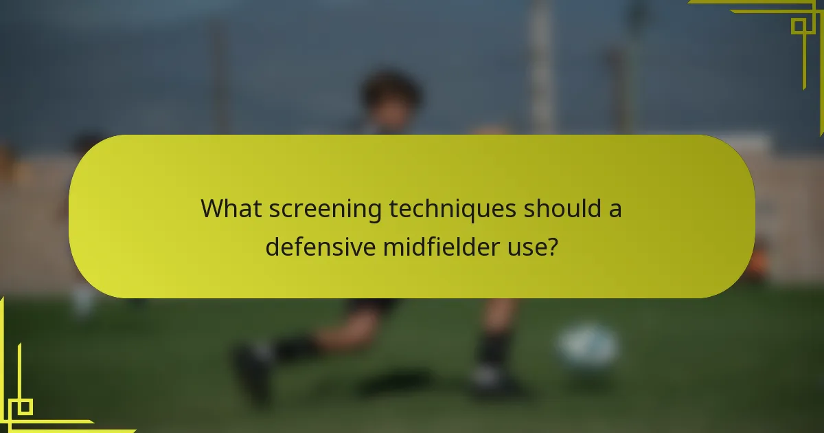 What screening techniques should a defensive midfielder use?
